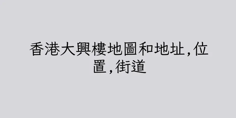 香港大興樓地圖和地址,位置,街道