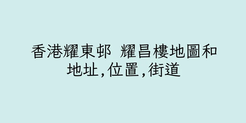 香港耀東邨 耀昌樓地圖和地址,位置,街道
