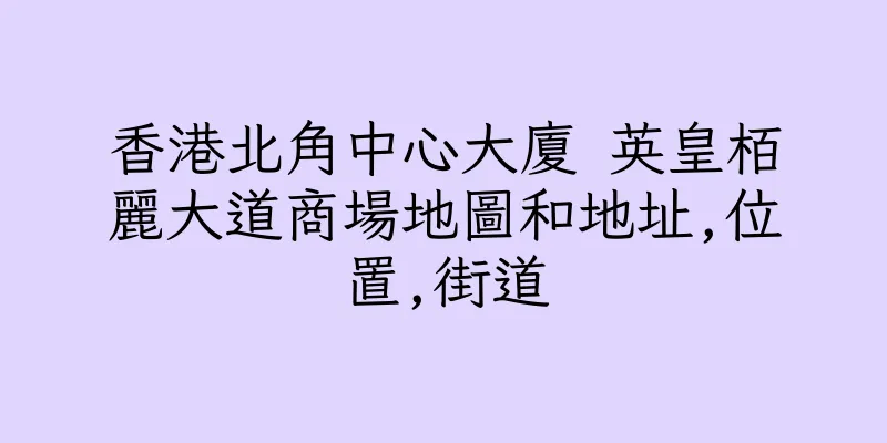 香港北角中心大廈 英皇栢麗大道商場地圖和地址,位置,街道
