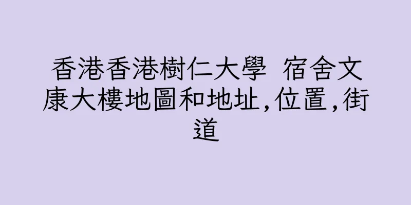 香港香港樹仁大學 宿舍文康大樓地圖和地址,位置,街道