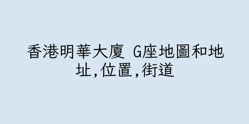 香港明華大廈 G座地圖和地址,位置,街道