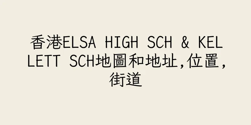 香港ELSA HIGH SCH & KELLETT SCH地圖和地址,位置,街道