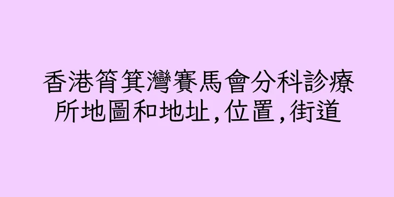 香港筲箕灣賽馬會分科診療所地圖和地址,位置,街道