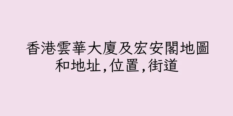 香港雲華大廈及宏安閣地圖和地址,位置,街道