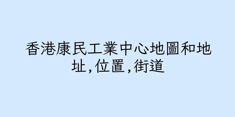 香港康民工業中心地圖和地址,位置,街道