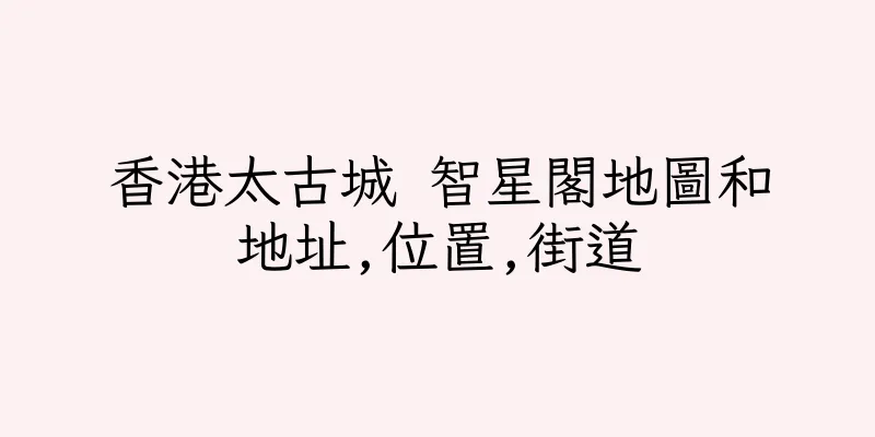 香港太古城 智星閣地圖和地址,位置,街道