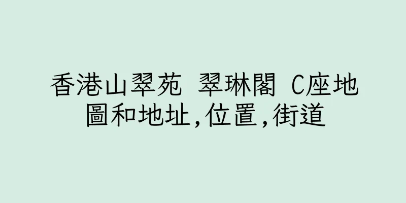 香港山翠苑 翠琳閣 C座地圖和地址,位置,街道