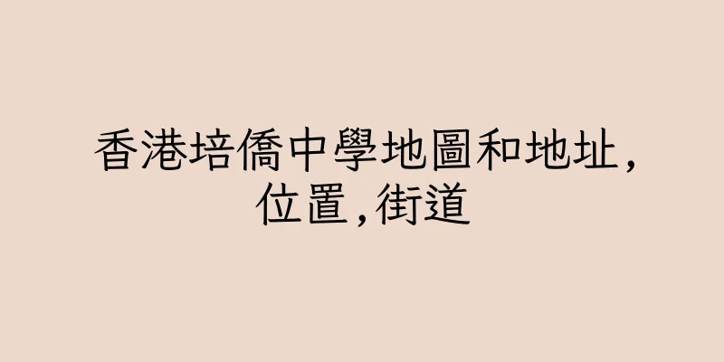 香港培僑中學地圖和地址,位置,街道