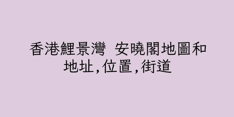 香港鯉景灣 安曉閣地圖和地址,位置,街道