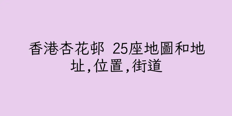 香港杏花邨 25座地圖和地址,位置,街道