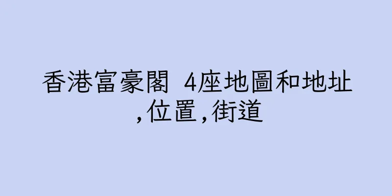 香港富豪閣 4座地圖和地址,位置,街道