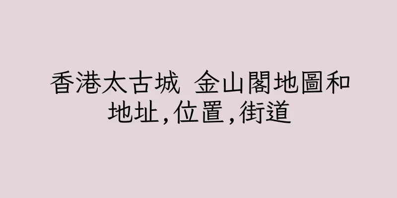 香港太古城 金山閣地圖和地址,位置,街道