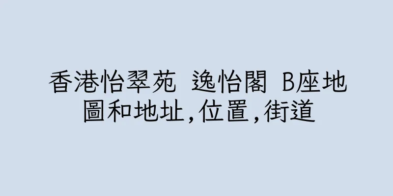 香港怡翠苑 逸怡閣 B座地圖和地址,位置,街道