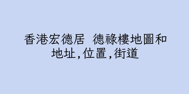 香港宏德居 德祿樓地圖和地址,位置,街道