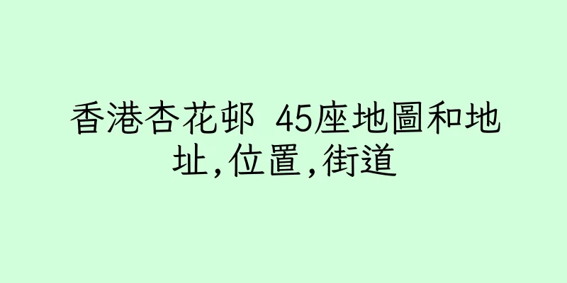香港杏花邨 45座地圖和地址,位置,街道