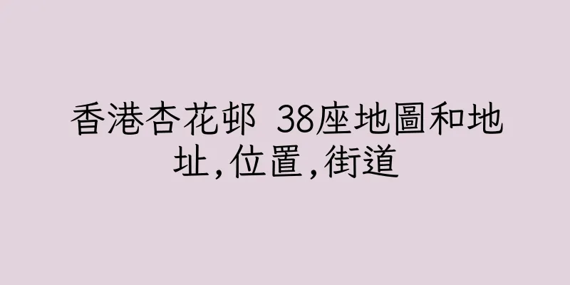 香港杏花邨 38座地圖和地址,位置,街道