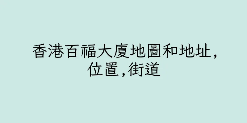 香港百福大廈地圖和地址,位置,街道