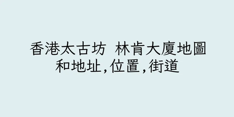 香港太古坊 林肯大廈地圖和地址,位置,街道