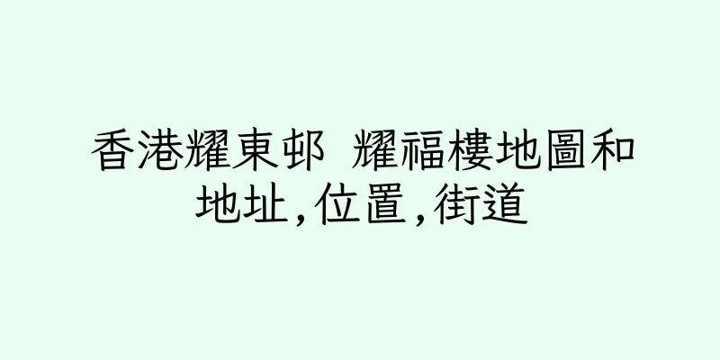 香港耀東邨 耀福樓地圖和地址,位置,街道