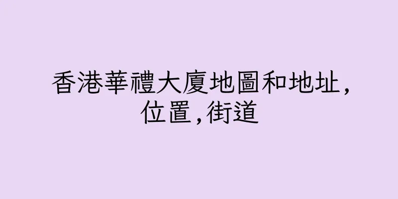 香港華禮大廈地圖和地址,位置,街道