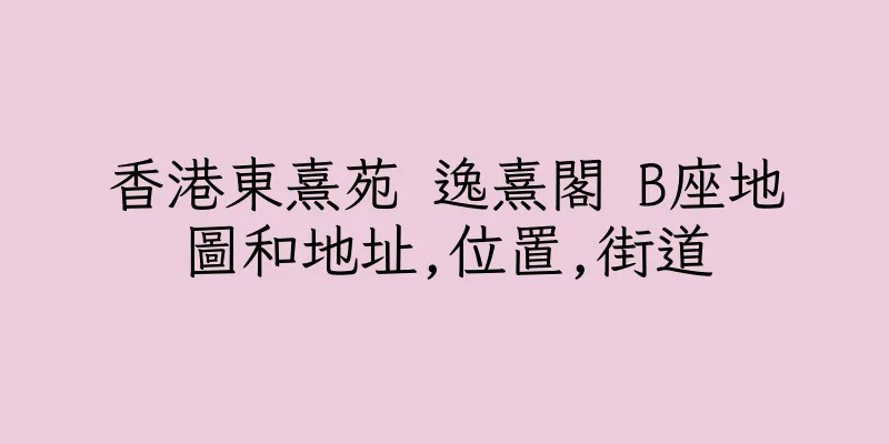 香港東熹苑 逸熹閣 B座地圖和地址,位置,街道
