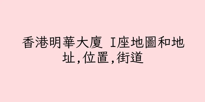 香港明華大廈 I座地圖和地址,位置,街道