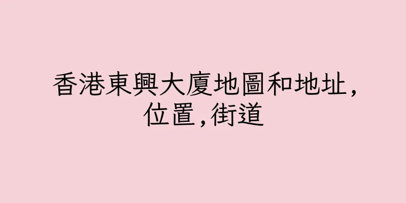 香港東興大廈地圖和地址,位置,街道