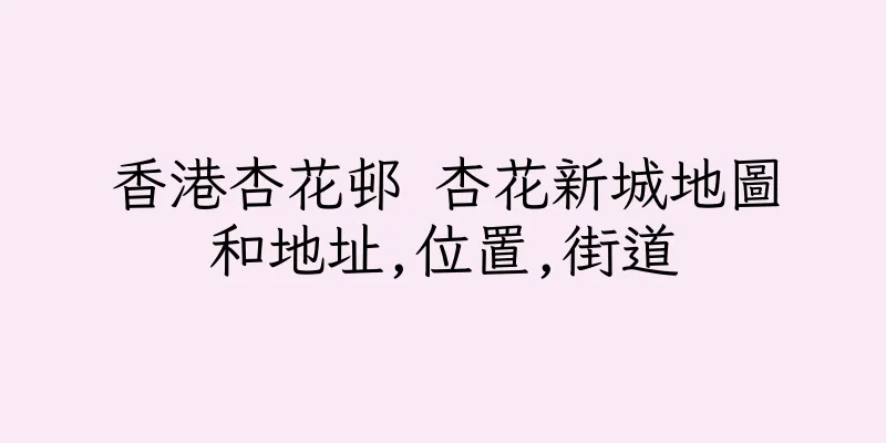 香港杏花邨 杏花新城地圖和地址,位置,街道