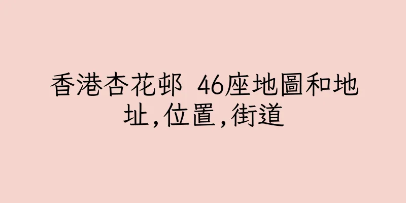 香港杏花邨 46座地圖和地址,位置,街道