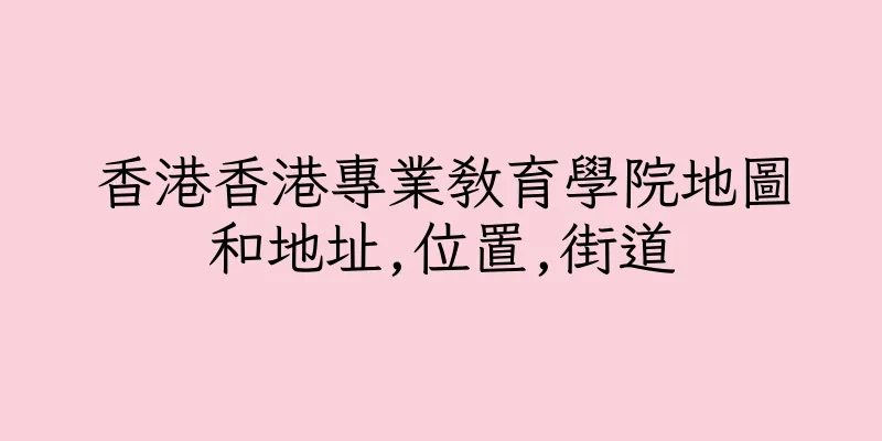 香港香港專業教育學院地圖和地址,位置,街道