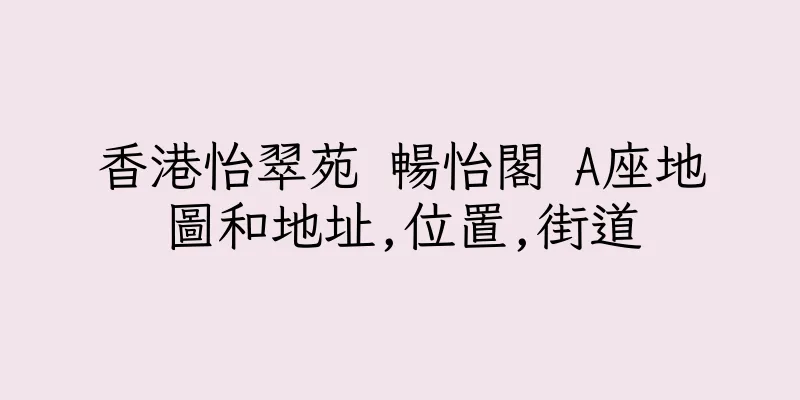 香港怡翠苑 暢怡閣 A座地圖和地址,位置,街道