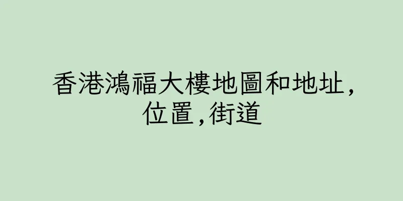 香港鴻福大樓地圖和地址,位置,街道