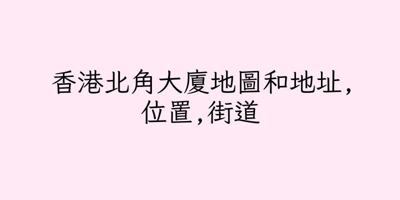 香港北角大廈地圖和地址,位置,街道