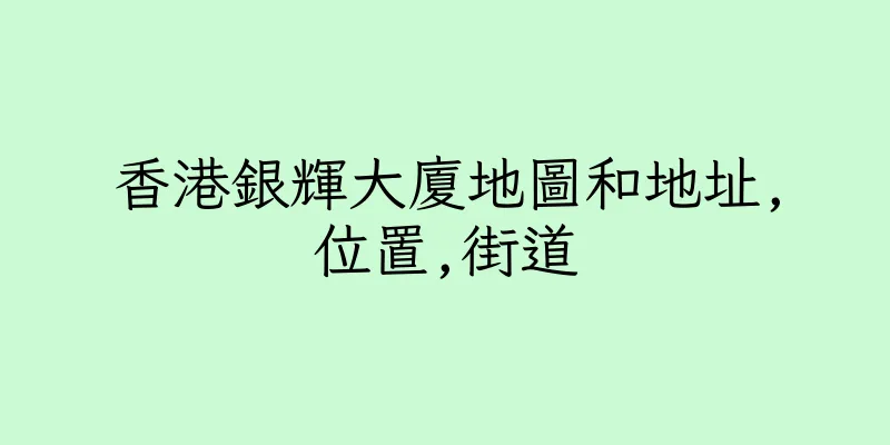 香港銀輝大廈地圖和地址,位置,街道