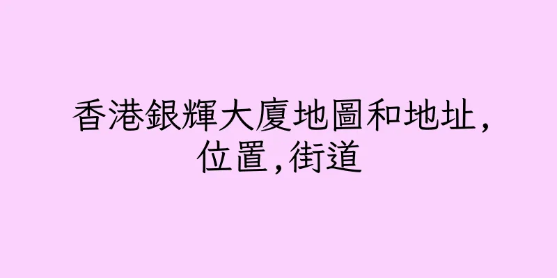 香港銀輝大廈地圖和地址,位置,街道
