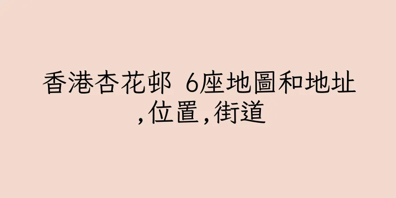 香港杏花邨 6座地圖和地址,位置,街道