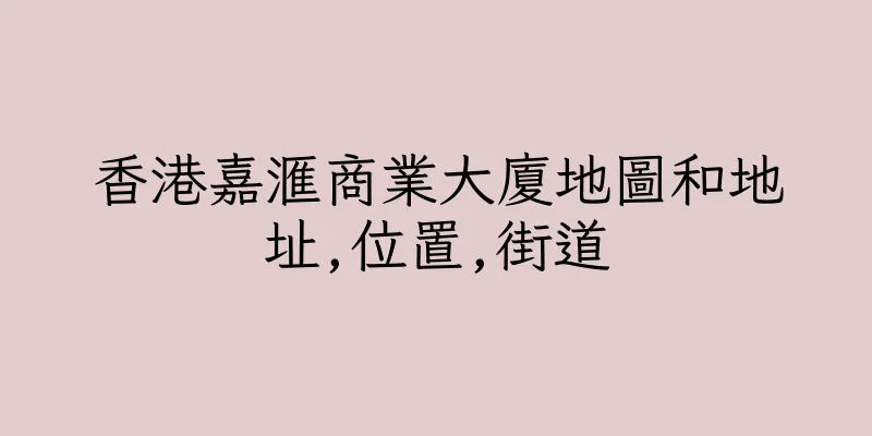 香港嘉滙商業大廈地圖和地址,位置,街道