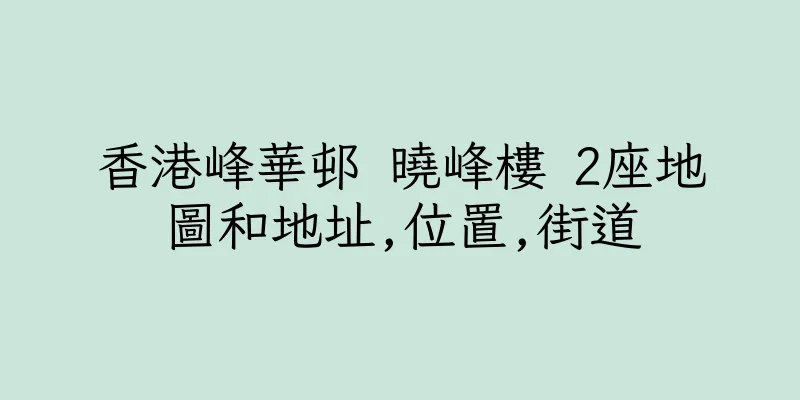 香港峰華邨 曉峰樓 2座地圖和地址,位置,街道