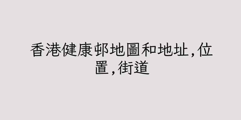 香港健康邨地圖和地址,位置,街道