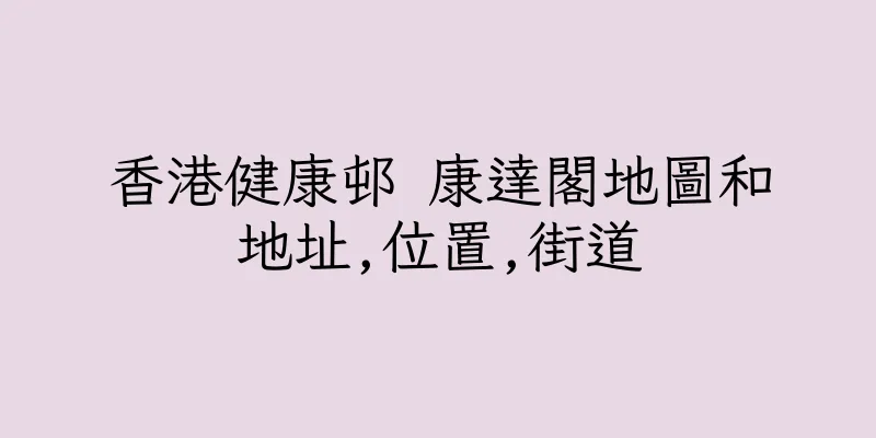 香港健康邨 康達閣地圖和地址,位置,街道