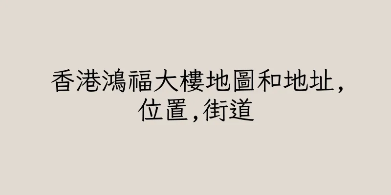 香港鴻福大樓地圖和地址,位置,街道