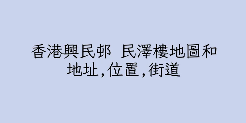 香港興民邨 民澤樓地圖和地址,位置,街道