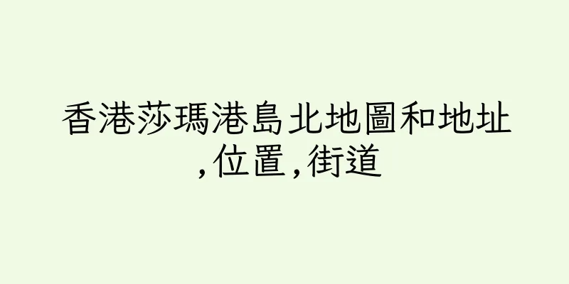 香港莎瑪港島北地圖和地址,位置,街道