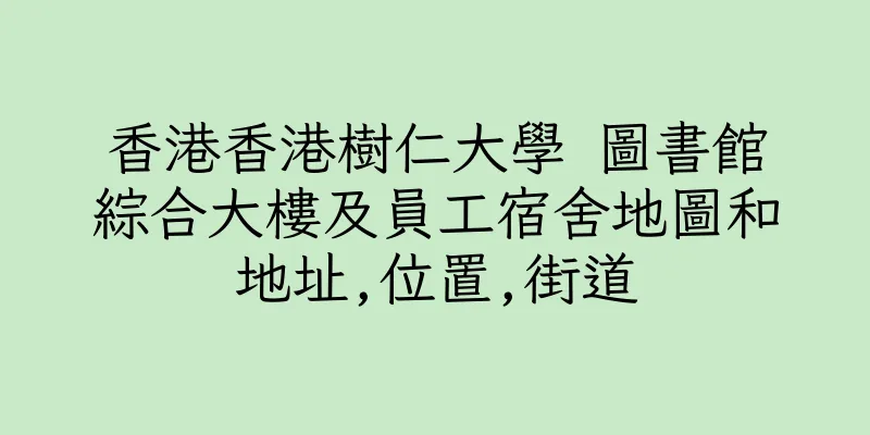 香港香港樹仁大學 圖書館綜合大樓及員工宿舍地圖和地址,位置,街道