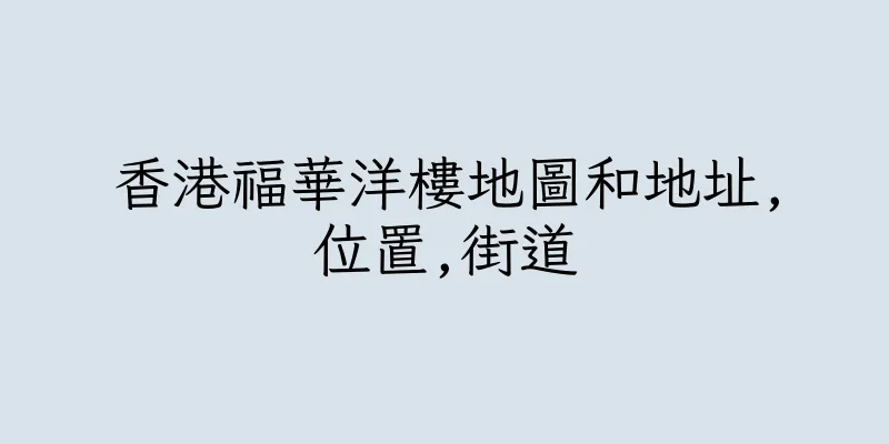 香港福華洋樓地圖和地址,位置,街道