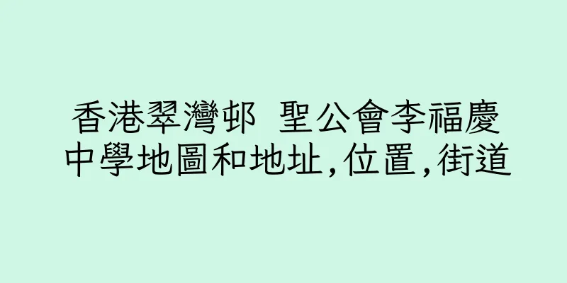 香港翠灣邨 聖公會李福慶中學地圖和地址,位置,街道