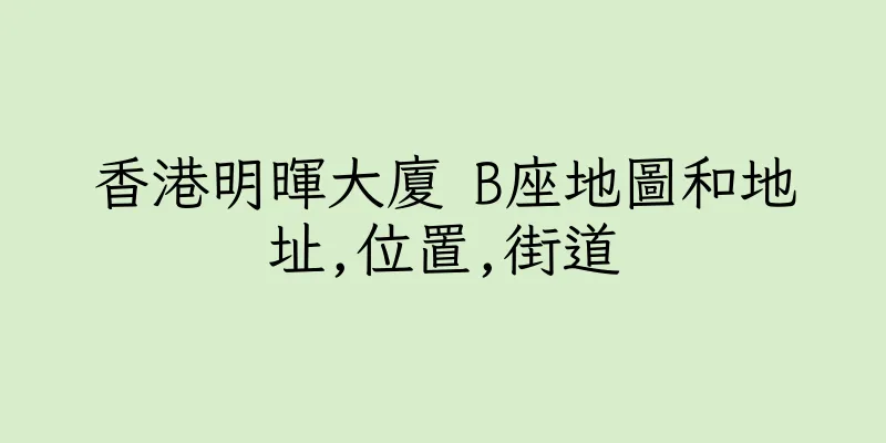 香港明暉大廈 B座地圖和地址,位置,街道