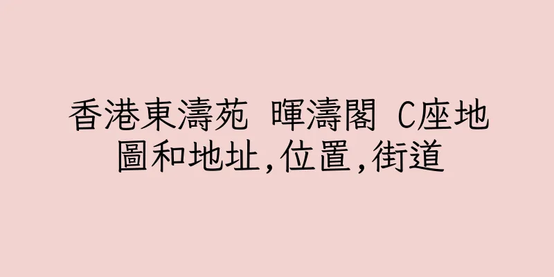 香港東濤苑 暉濤閣 C座地圖和地址,位置,街道