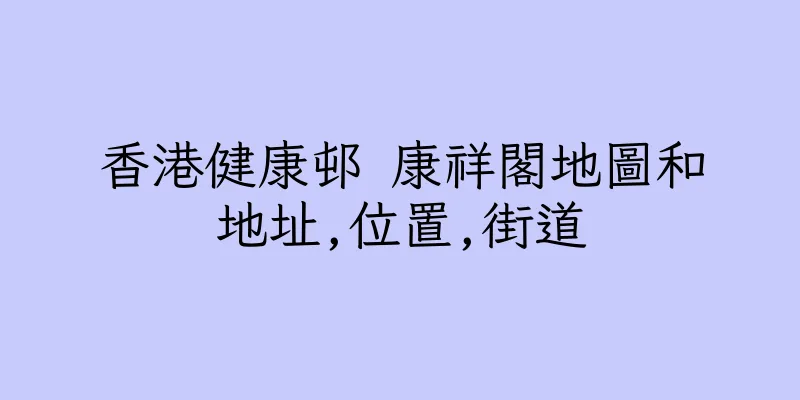 香港健康邨 康祥閣地圖和地址,位置,街道