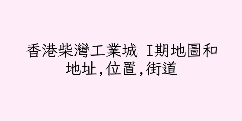香港柴灣工業城 I期地圖和地址,位置,街道